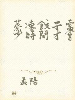 蒸冻饺子需要多少时间才会熟透 蒸冻饺子需要多少时间才会熟透