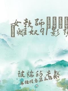 女教师レズビアン雌奴91影视 女教师レズビアン雌奴91影视