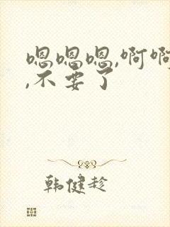 嗯嗯嗯,啊啊啊,不要了