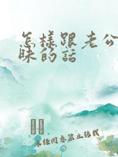 怎样跟老公聊暧昧的话 怎样跟老公聊暧昧的话