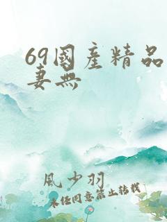 69国产精品人妻无 69国产精品人妻无