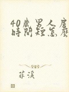 40岁男人房事时间短怎么办