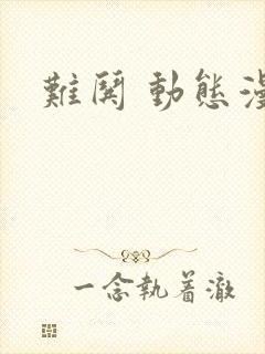 难哄 动态漫