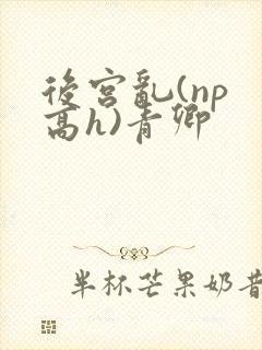 后宫乱(np 高h)青卿