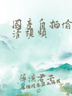 国产自拍偷拍高清视频