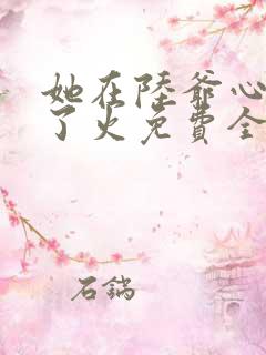 她在陆爷心头纵了火免费全文阅读