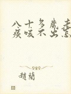八十多岁老人有痰咳不出怎办
