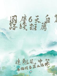 国庆6天自驾游路线推荐