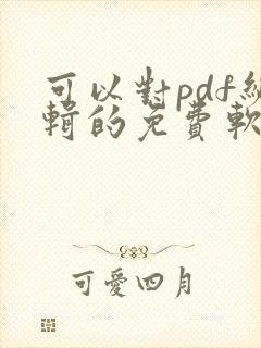 可以对pdf编辑的免费软件 可以对pdf编辑的免费软件