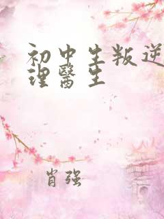 初中生叛逆期心理医生 初中生叛逆期心理医生