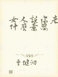 女人说你老了是什么意思