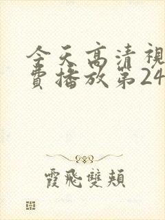 今天高清视频免费播放第24集插曲30分 今天高清视频免费播放第24集插曲30分