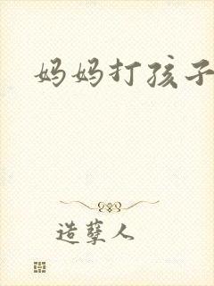 妈妈打孩子屁屁 妈妈打孩子屁屁