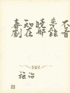 春知晓梦不觉短剧在哪能看