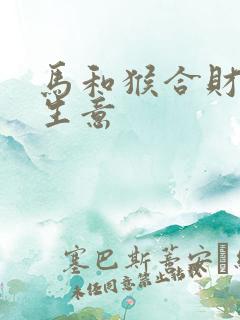 马和猴合财吗做生意