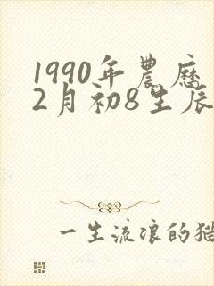 1990年农历2月初8生辰八字