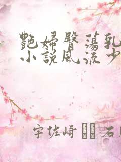 艳妇臀荡乳欲伦小说风流少爷