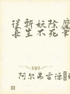 从斩妖除魔开始长生不死笔趣阁无错