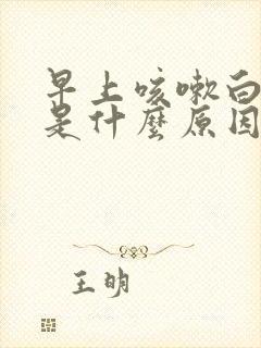 早上咳嗽白痰多是什么原因 早上咳嗽白痰多是什么原因