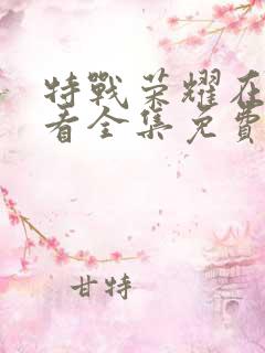 特战荣耀在线观看全集免费 特战荣耀在线观看全集免费