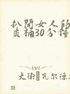 扒开女人的屁股爽桶30分钟