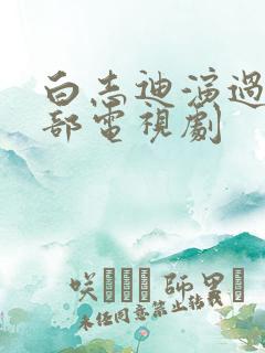 白志迪演过的全部电视剧