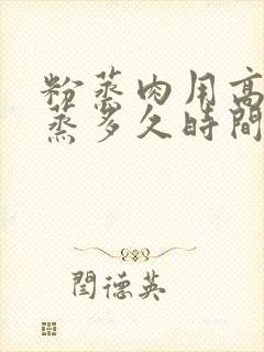 粉蒸肉用高压锅蒸多久时间最佳