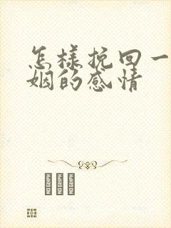 怎样挽回一段婚姻的感情