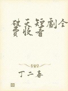 破天短剧全集免费收看