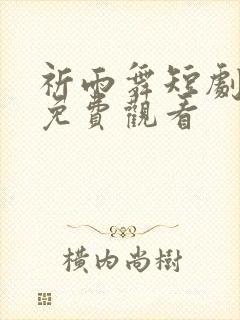 祈雨舞短剧全集免费观看