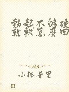 勃起不够硬一会就软怎么回事