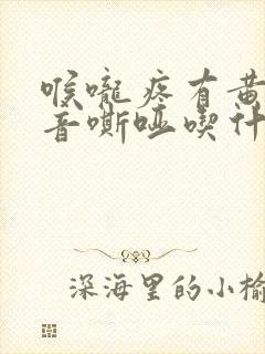 喉咙疼有黄痰声音嘶哑吃什么药