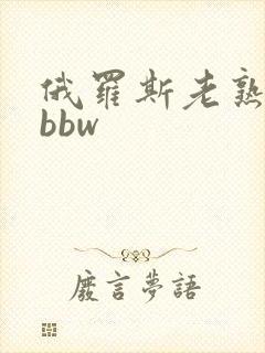 俄罗斯老熟妇性bbw