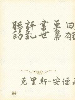 听评书单田芳讲的乱世枭雄
