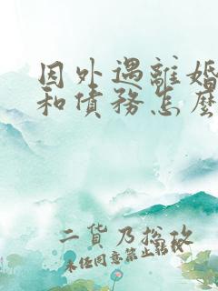 因外遇离婚财产和债务怎么分割