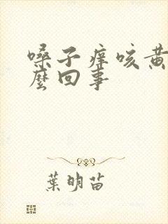 嗓子痒咳黄痰怎么回事