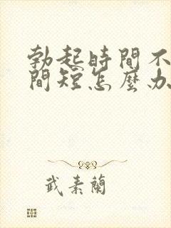 勃起时间不硬时间短怎么办