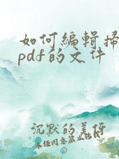 如何编辑扫描成pdf的文件 如何编辑扫描成pdf的文件