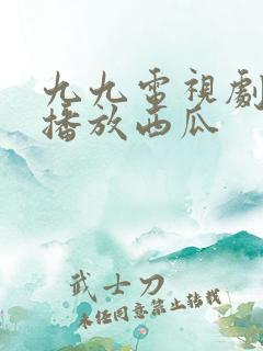 九九电视剧免费播放西瓜