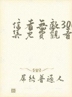 信者无敌300集免费观看