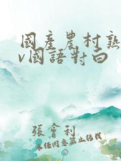 国产农村熟妇av国语对白 国产农村熟妇av国语对白