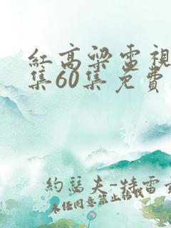 红高粱电视剧全集60集免费播放