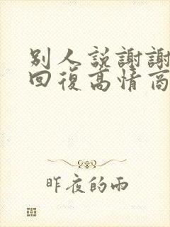 别人说谢谢怎么回复高情商