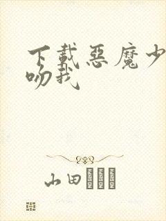 下载恶魔少爷别吻我