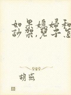 如果媳妇和婆婆吵架,儿子怎么办 如果媳妇和婆婆吵架,儿子怎么办