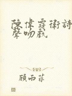 陈伟霆卫诗雅原声吻戏