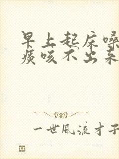 早上起床嗓子有痰咳不出来