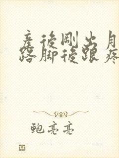 产后刚出月子走路脚后跟疼 产后刚出月子走路脚后跟疼