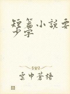 短篇小说要写多少字