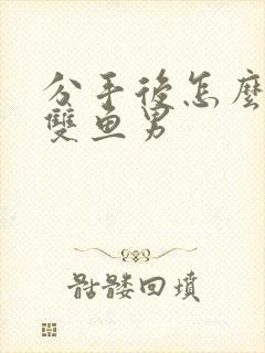 分手后怎么挽回双鱼男